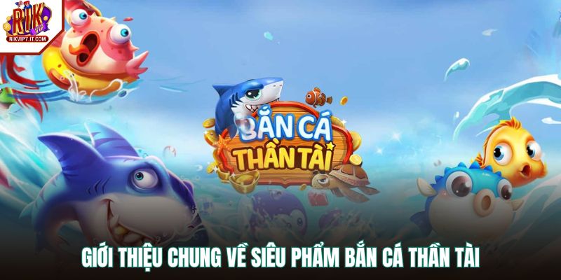 Giới thiệu chung về siêu phẩm Bắn Cá Thần Tài