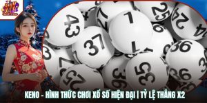 Keno - Hình Thức Chơi Xổ Số Hiện Đại | Tỷ Lệ Thắng X2