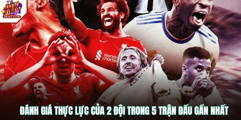 Đánh giá thực lực của 2 đội trong 5 trận đấu gần nhất