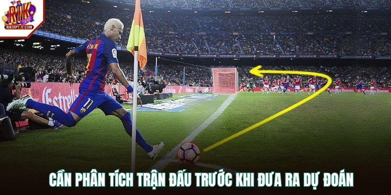 Cần phân tích trận đấu trước khi đưa ra dự đoán