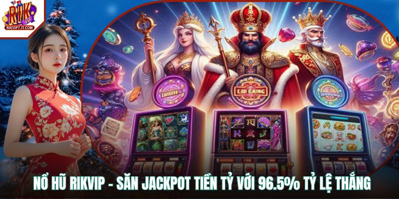 Nổ Hũ RIKVIP – Săn Jackpot Tiền Tỷ Với 96.5% Tỷ Lệ Thắng