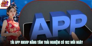 Tải App RIKVIP Nâng Tầm Trải Nghiệm Có 102 Mỗi Ngày